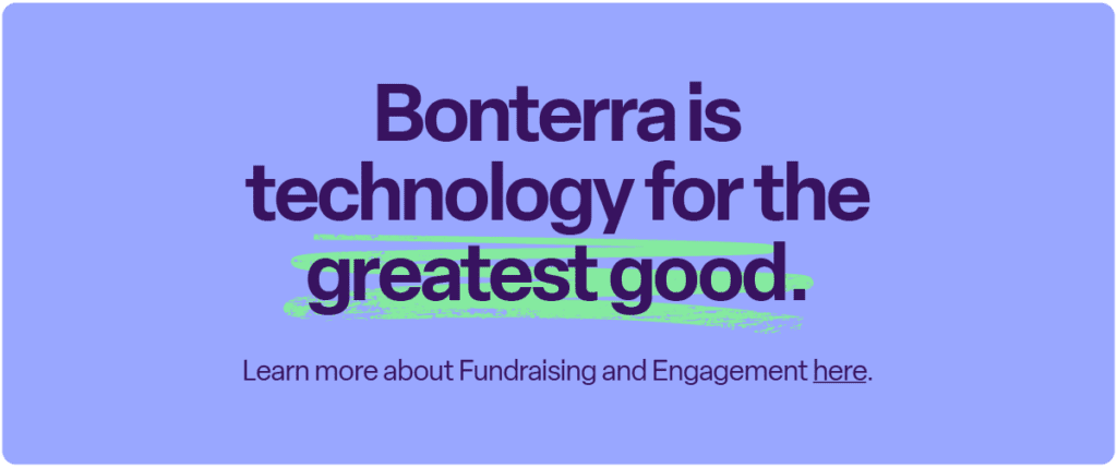 Bonterra is technology for the greatest good. Learn more about Fundraising and Engagement here.