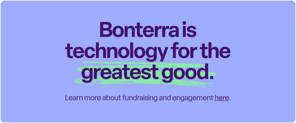 Bonterra is technology for the greatest good. Learn more about our fundraising and engagement software here.