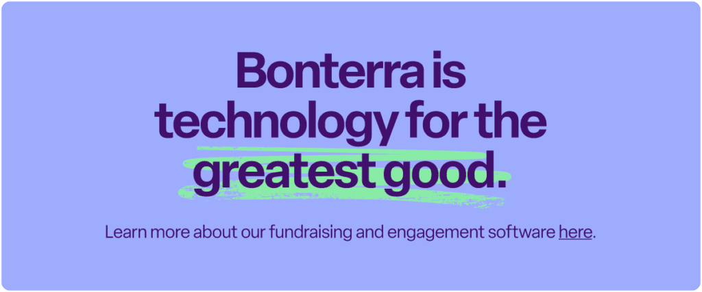 Bonterra is technology for the greatest good.
Learn more about our fundraising and engagement software here.