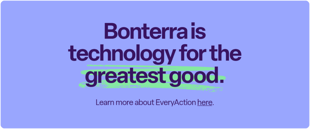 Bonterra is technology for the greatest good.
Learn more about EveryAction here.