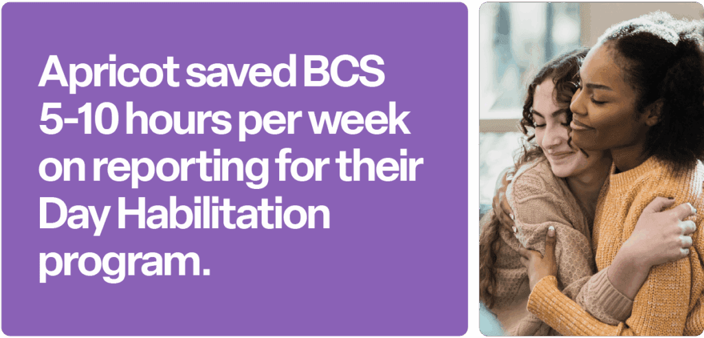On the left, a purple background with large text: “Apricot saved BCS 5–10 hours per week on reporting for their Day Habilitation program.” On the right, a photo of two women warmly hugging.