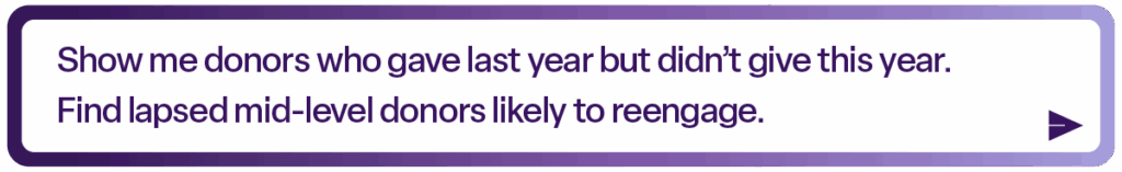 A rectangular purple chat bubble showing a Que prompt with text inside. Extracted text: “Show me donors who gave last year but didn’t give this year. Find lapsed mid-level donors likely to reengage.”