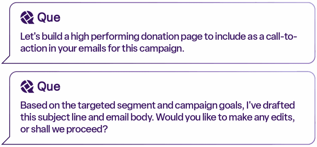 Two connected purple chat bubbles with the Que logo, displaying AI-generated fundraising messages. Extracted text: “Let’s build a high performing donation page to include as a call-to-action in your emails for this campaign.” “Based on the targeted segment and campaign goals, I’ve drafted this subject line and email body. Would you like to make any edits, or shall we proceed?”