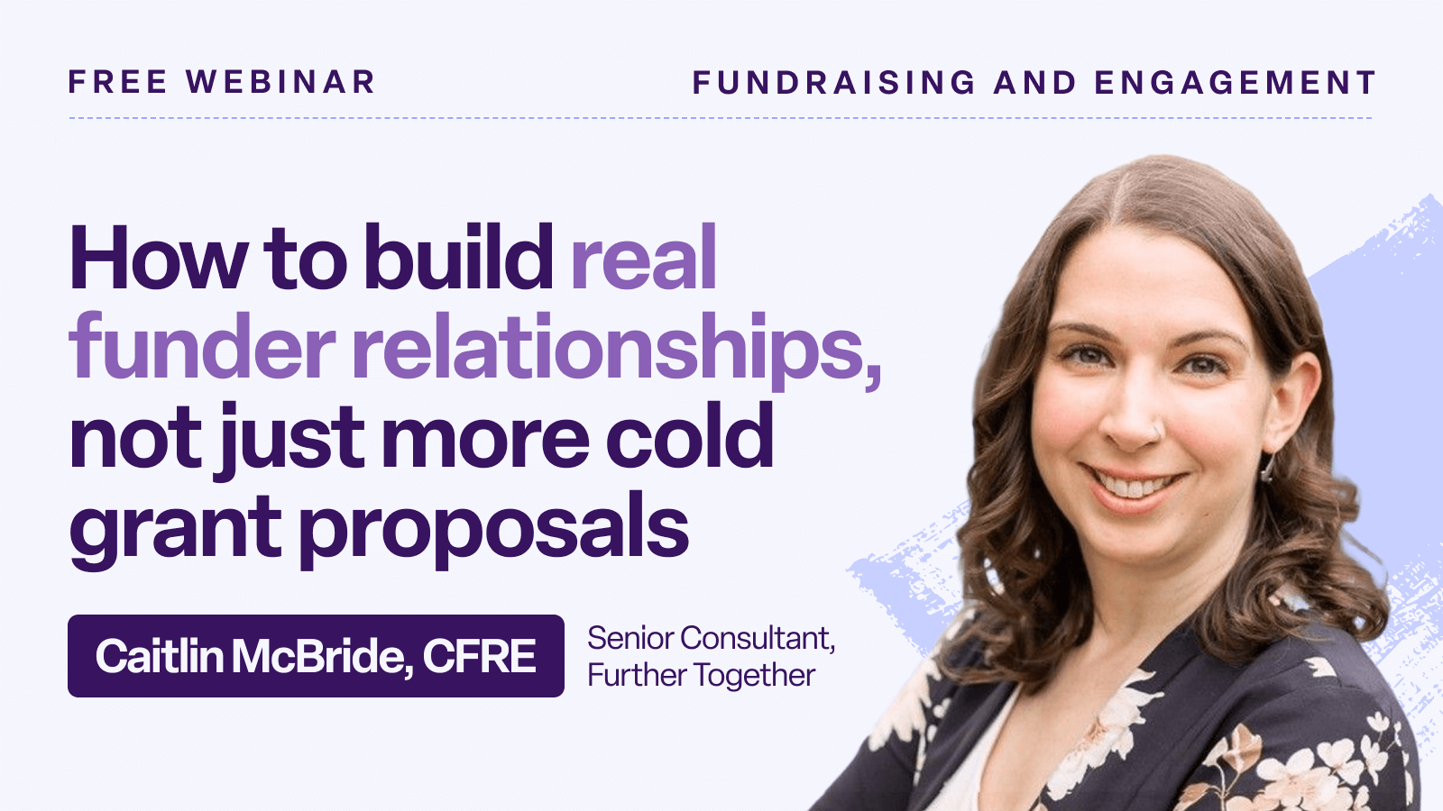 A promotional graphic for a free Bonterra webinar titled “How to build real funder relationships, not just more cold grant proposals.” The heading appears in large purple text with the subheading “Fundraising and Engagement.” Below the title, text identifies the speaker: “Caitlin McBride, CFRE — Senior Consultant, Further Together.” On the right, there is a portrait of Caitlin McBride smiling, set against a light purple background with a subtle paintbrush-style design.