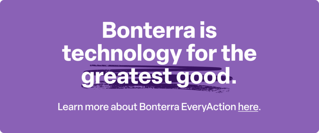 Bonterra is technology for the greatest good.

Learn more about Bonterra EveryAction here.